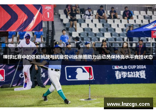 棒球比赛中的体能挑战与抗疲劳训练策略助力运动员保持高水平竞技状态