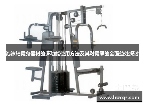 泡沫轴健身器材的多功能使用方法及其对健康的全面益处探讨