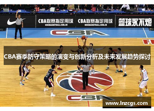 CBA赛季防守策略的演变与创新分析及未来发展趋势探讨
